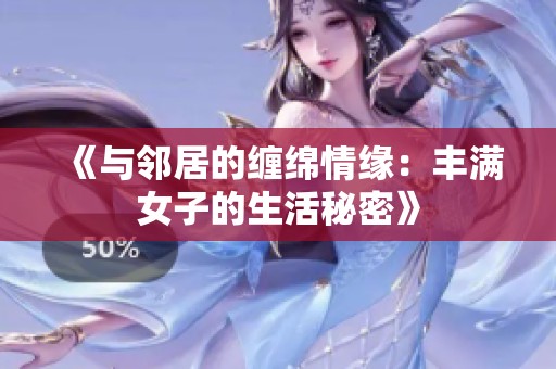 《与邻居的缠绵情缘：丰满女子的生活秘密》