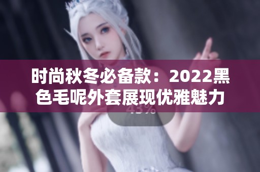 时尚秋冬必备款：2022黑色毛呢外套展现优雅魅力