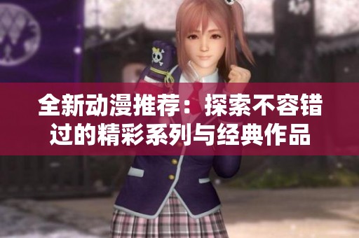 全新动漫推荐：探索不容错过的精彩系列与经典作品