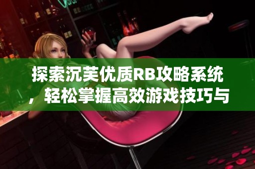 探索沉芙优质RB攻略系统，轻松掌握高效游戏技巧与策略