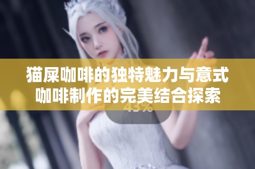 猫屎咖啡的独特魅力与意式咖啡制作的完美结合探索