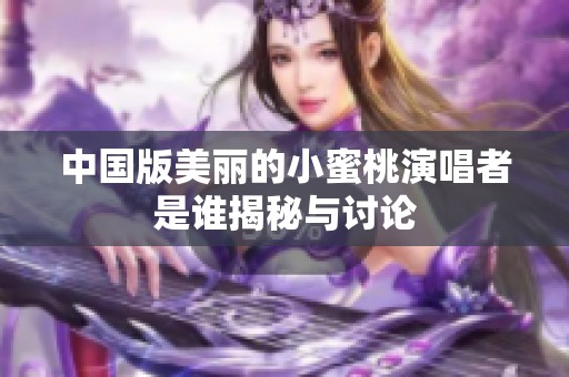 中国版美丽的小蜜桃演唱者是谁揭秘与讨论
