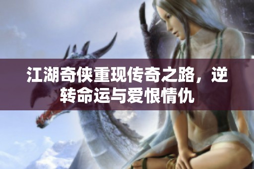 江湖奇侠重现传奇之路，逆转命运与爱恨情仇