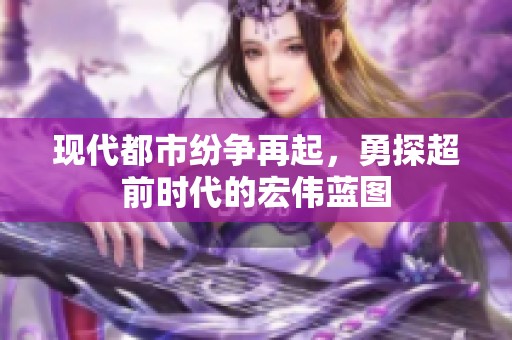 现代都市纷争再起，勇探超前时代的宏伟蓝图