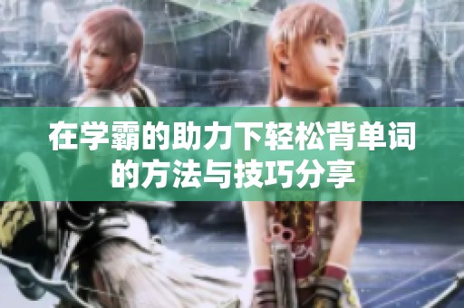 在学霸的助力下轻松背单词的方法与技巧分享