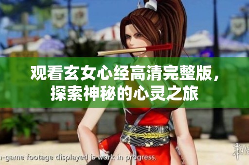 观看玄女心经高清完整版，探索神秘的心灵之旅