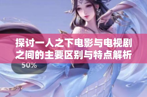探讨一人之下电影与电视剧之间的主要区别与特点解析