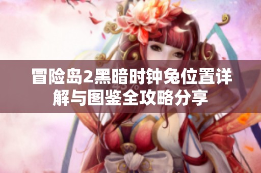 冒险岛2黑暗时钟兔位置详解与图鉴全攻略分享