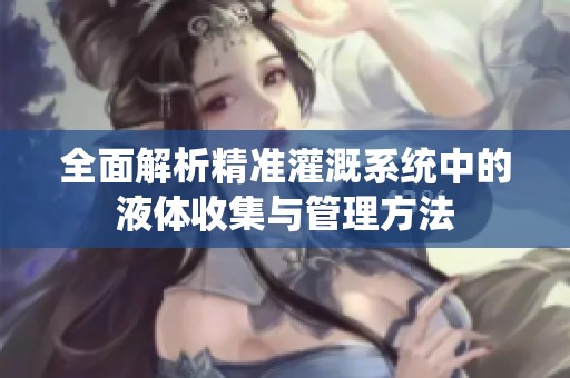 全面解析精准灌溉系统中的液体收集与管理方法