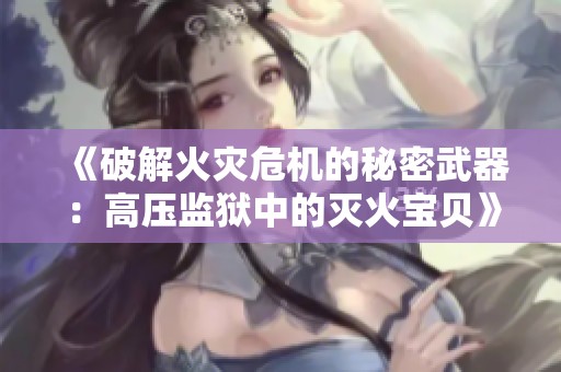 《破解火灾危机的秘密武器：高压监狱中的灭火宝贝》