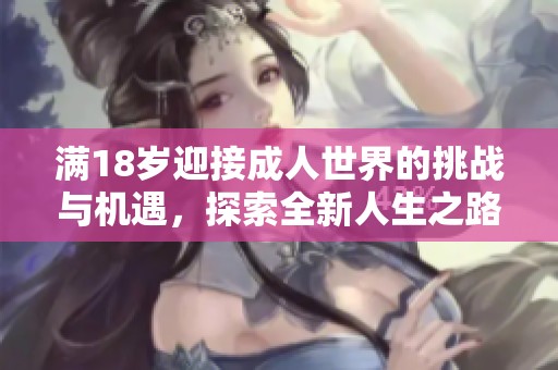 满18岁迎接成人世界的挑战与机遇，探索全新人生之路
