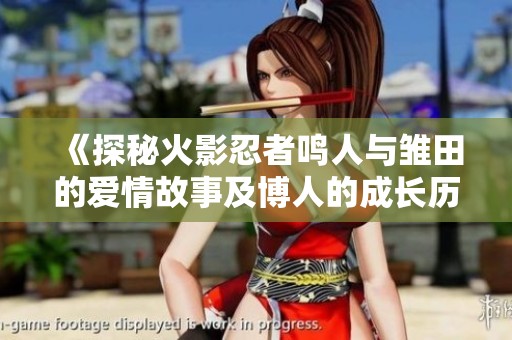 《探秘火影忍者鸣人与雏田的爱情故事及博人的成长历程》