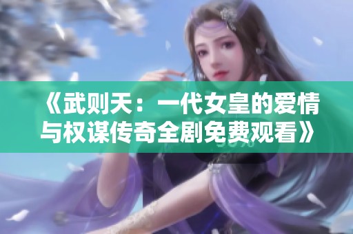 《武则天：一代女皇的爱情与权谋传奇全剧免费观看》
