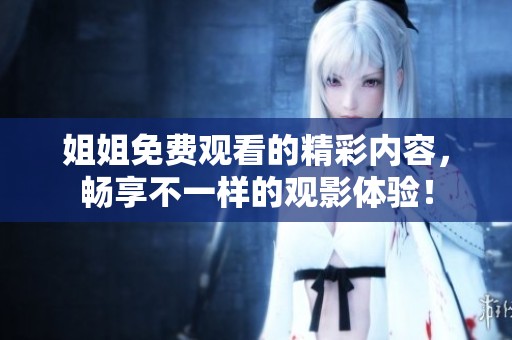 姐姐免费观看的精彩内容，畅享不一样的观影体验！