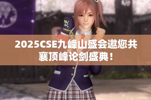 2025CSE九峰山盛会邀您共襄顶峰论剑盛典！
