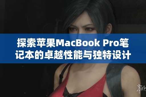 探索苹果MacBook Pro笔记本的卓越性能与独特设计魅力