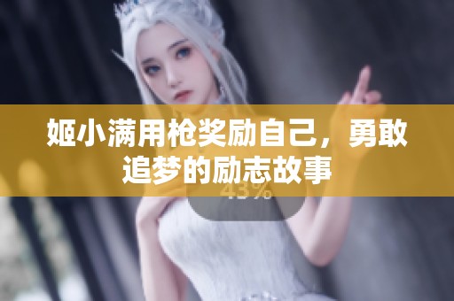 姬小满用枪奖励自己，勇敢追梦的励志故事