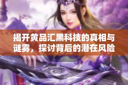 揭开黄品汇黑科技的真相与谜雾，探讨背后的潜在风险与骗局