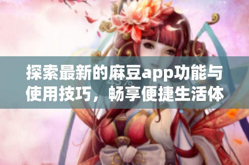 探索最新的麻豆app功能与使用技巧，畅享便捷生活体验