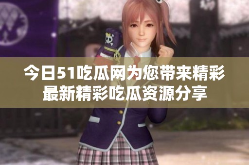 今日51吃瓜网为您带来精彩最新精彩吃瓜资源分享