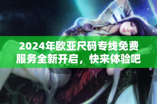 2024年欧亚尺码专线免费服务全新开启，快来体验吧