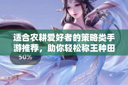 适合农耕爱好者的策略类手游推荐，助你轻松称王种田之路