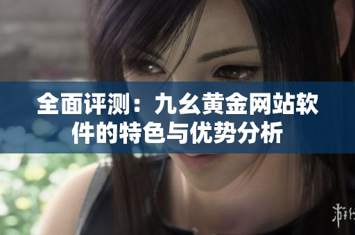 全面评测：九幺黄金网站软件的特色与优势分析