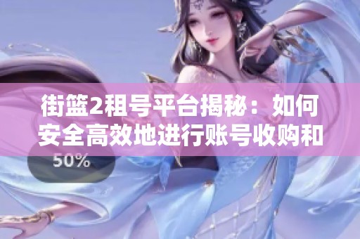 街篮2租号平台揭秘：如何安全高效地进行账号收购和租赁
