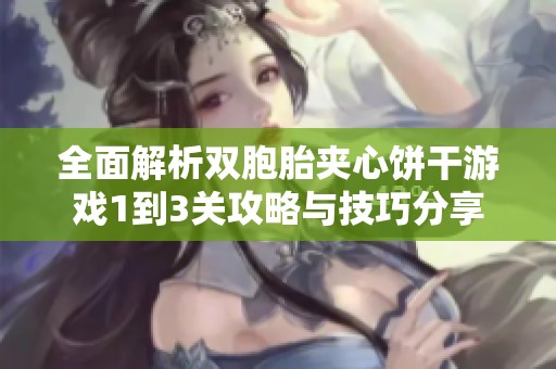 全面解析双胞胎夹心饼干游戏1到3关攻略与技巧分享