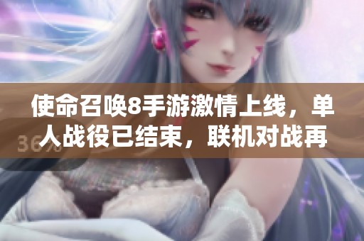 使命召唤8手游激情上线，单人战役已结束，联机对战再度聚焦！