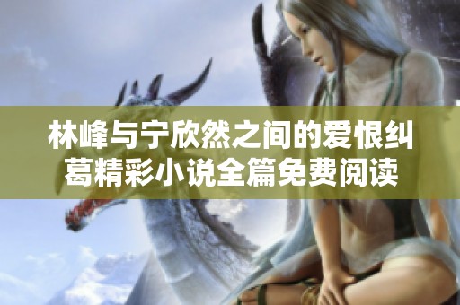 林峰与宁欣然之间的爱恨纠葛精彩小说全篇免费阅读