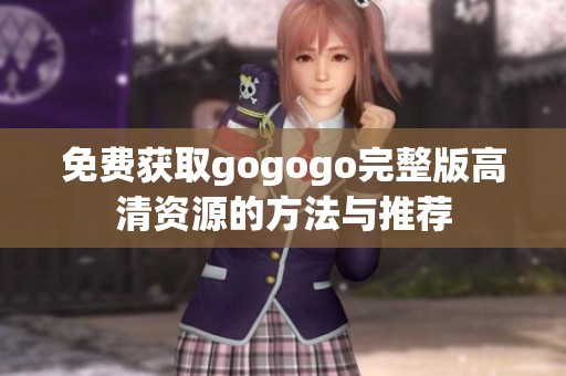 免费获取gogogo完整版高清资源的方法与推荐