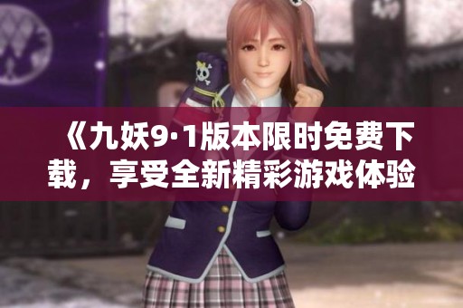 《九妖9·1版本限时免费下载，享受全新精彩游戏体验！》