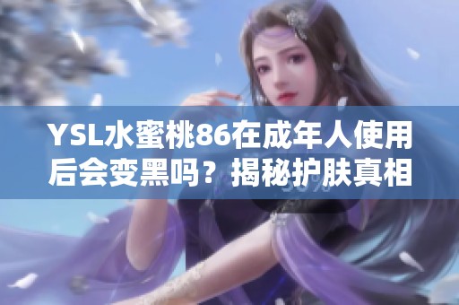 YSL水蜜桃86在成年人使用后会变黑吗？揭秘护肤真相