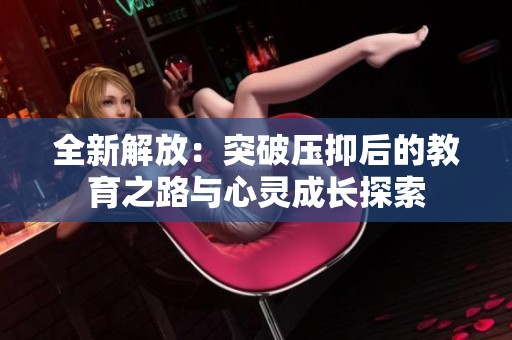 全新解放：突破压抑后的教育之路与心灵成长探索