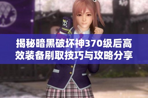 揭秘暗黑破坏神370级后高效装备刷取技巧与攻略分享