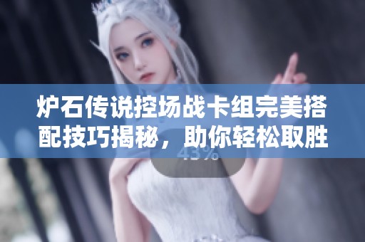 炉石传说控场战卡组完美搭配技巧揭秘，助你轻松取胜