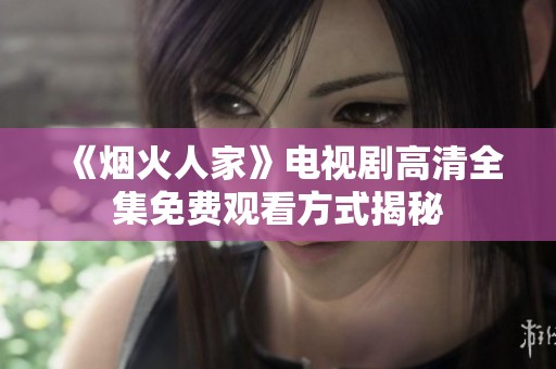 《烟火人家》电视剧高清全集免费观看方式揭秘