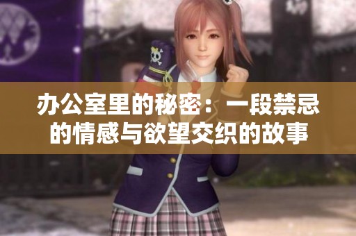 办公室里的秘密：一段禁忌的情感与欲望交织的故事