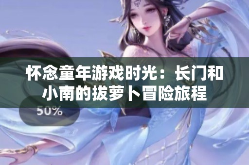 怀念童年游戏时光：长门和小南的拔萝卜冒险旅程