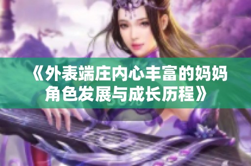 《外表端庄内心丰富的妈妈角色发展与成长历程》