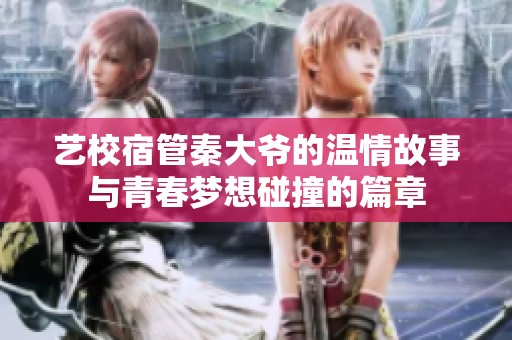 艺校宿管秦大爷的温情故事与青春梦想碰撞的篇章