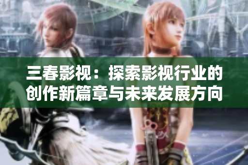 三春影视：探索影视行业的创作新篇章与未来发展方向