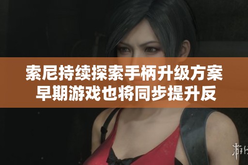 索尼持续探索手柄升级方案 早期游戏也将同步提升反馈体验
