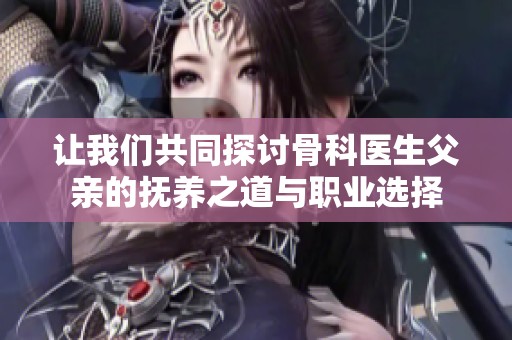 让我们共同探讨骨科医生父亲的抚养之道与职业选择