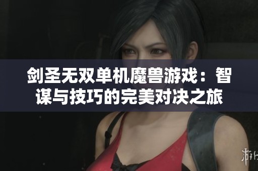 剑圣无双单机魔兽游戏：智谋与技巧的完美对决之旅