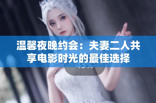 温馨夜晚约会：夫妻二人共享电影时光的最佳选择