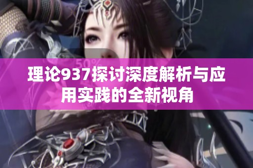 理论937探讨深度解析与应用实践的全新视角