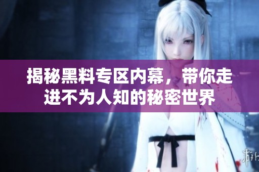 揭秘黑料专区内幕，带你走进不为人知的秘密世界