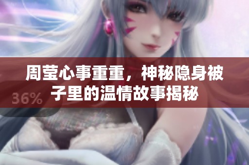 周莹心事重重，神秘隐身被子里的温情故事揭秘